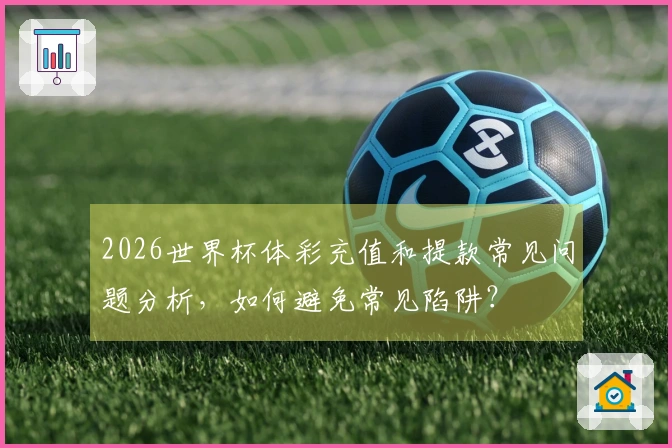 2026世界杯体彩充值和提款常见问题分析，如何避免常见陷阱？