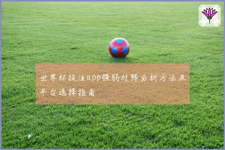 世界杯投注app强弱对阵分析方法及平台选择指南