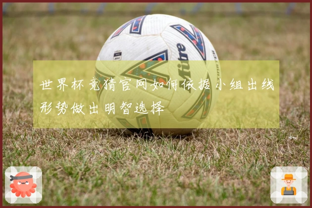 世界杯竞猜官网如何依据小组出线形势做出明智选择