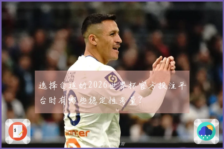 选择合适的2026世界杯官方投注平台时有哪些稳定性考量？