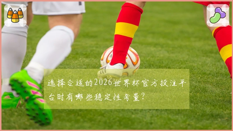 选择合适的2026世界杯官方投注平台时有哪些稳定性考量？