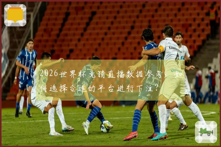2026世界杯竞猜直播数据参考，如何选择合适的平台进行下注？