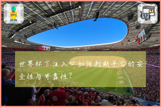 世界杯下注入口如何判断平台的安全性与可靠性？