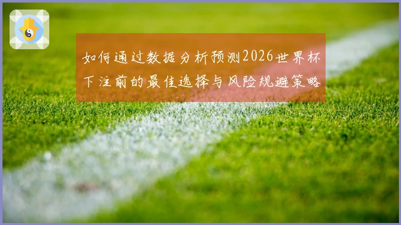 如何通过数据分析预测2026世界杯下注前的最佳选择与风险规避策略