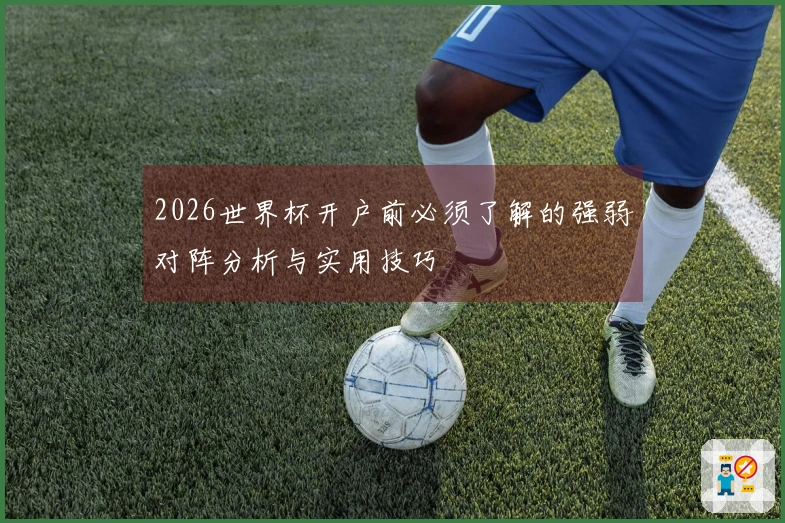 2026世界杯开户前必须了解的强弱对阵分析与实用技巧