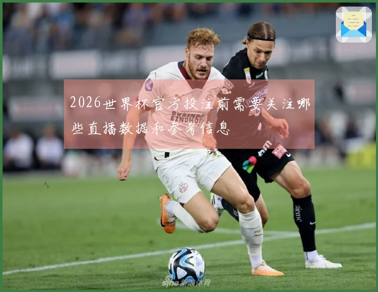 2026世界杯官方投注前需要关注哪些直播数据和参考信息