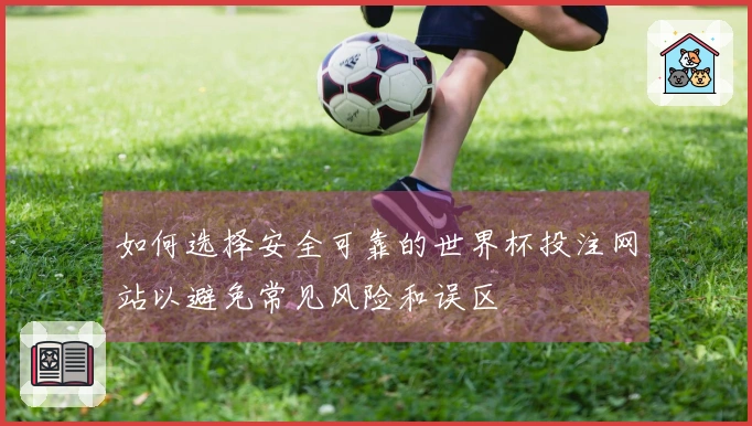 如何选择安全可靠的世界杯投注网站以避免常见风险和误区
