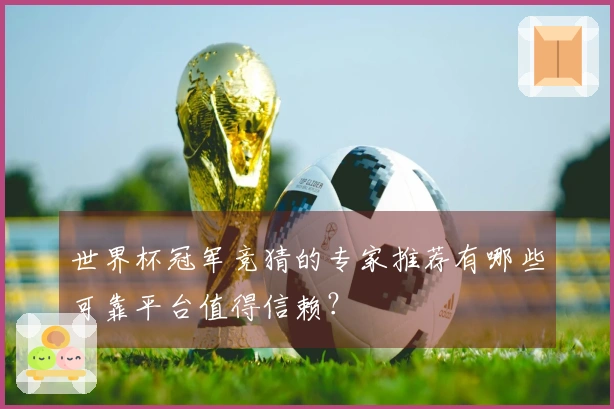 世界杯冠军竞猜的专家推荐有哪些可靠平台值得信赖？