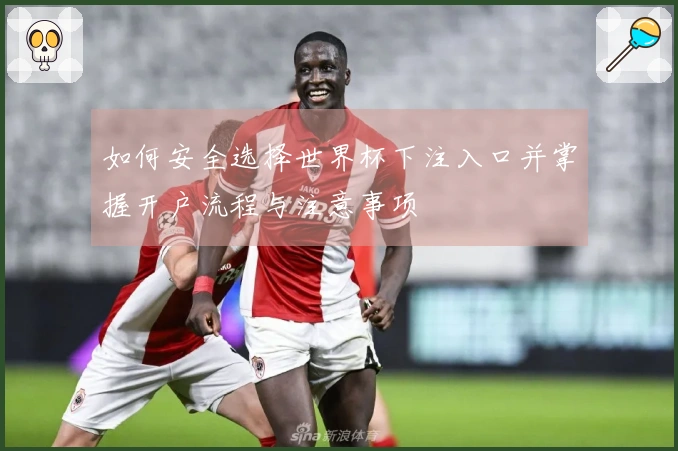 如何安全选择世界杯下注入口并掌握开户流程与注意事项