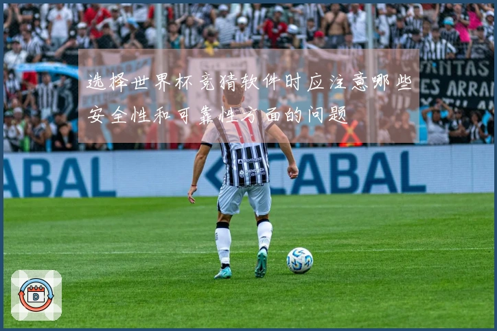 选择世界杯竞猜软件时应注意哪些安全性和可靠性方面的问题