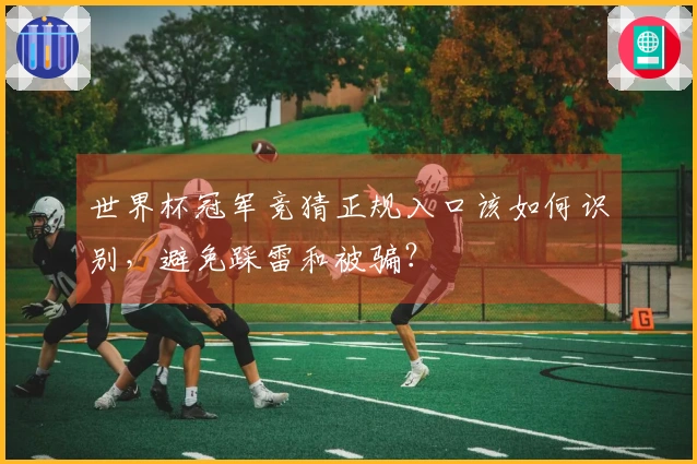 世界杯冠军竞猜正规入口该如何识别，避免踩雷和被骗？