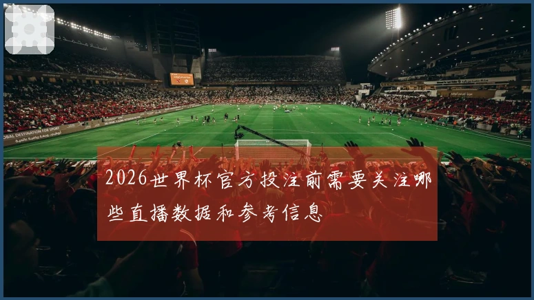 2026世界杯官方投注前需要关注哪些直播数据和参考信息