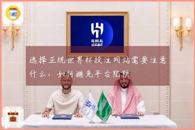 选择正规世界杯投注网站需要注意什么，如何避免平台陷阱