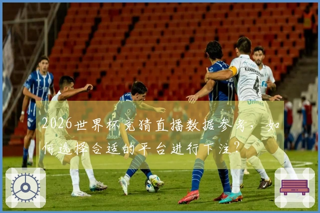 2026世界杯竞猜直播数据参考，如何选择合适的平台进行下注？