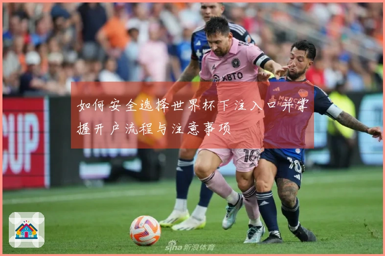 如何安全选择世界杯下注入口并掌握开户流程与注意事项