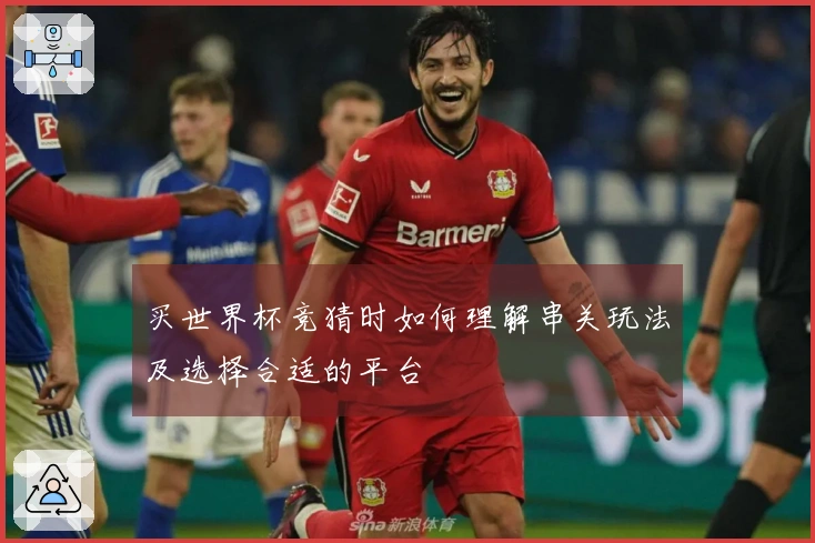 买世界杯竞猜时如何理解串关玩法及选择合适的平台
