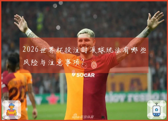 2026世界杯投注时滚球玩法有哪些风险与注意事项？