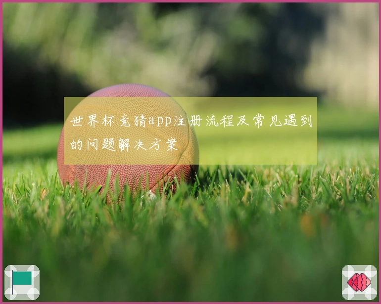 世界杯竞猜app注册流程及常见遇到的问题解决方案