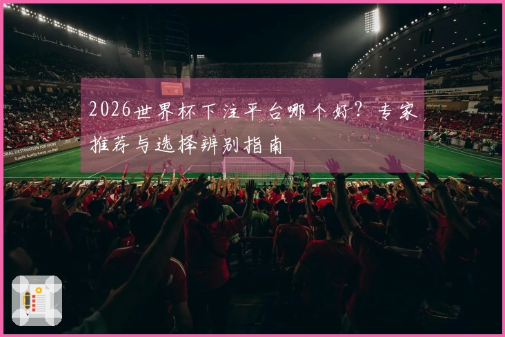 2026世界杯下注平台哪个好？专家推荐与选择辨别指南