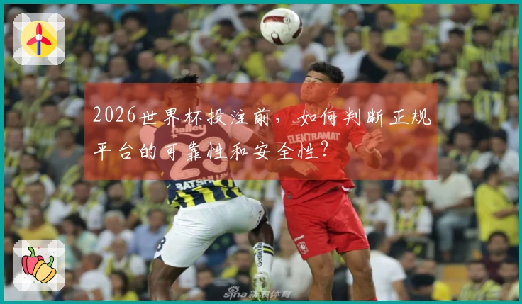 2026世界杯投注前，如何判断正规平台的可靠性和安全性？