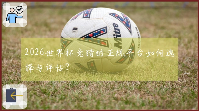 2026世界杯竞猜的正规平台如何选择与评估？