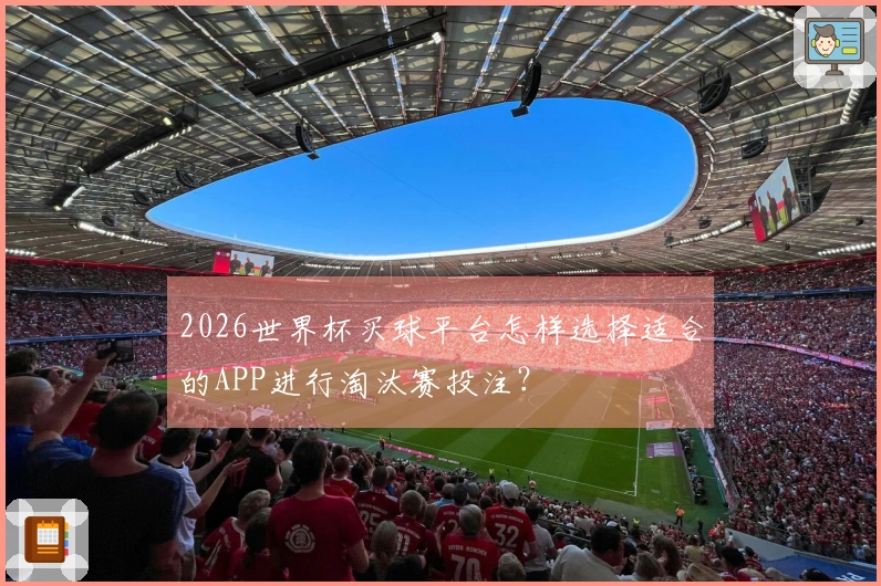 2026世界杯买球平台怎样选择适合的APP进行淘汰赛投注？