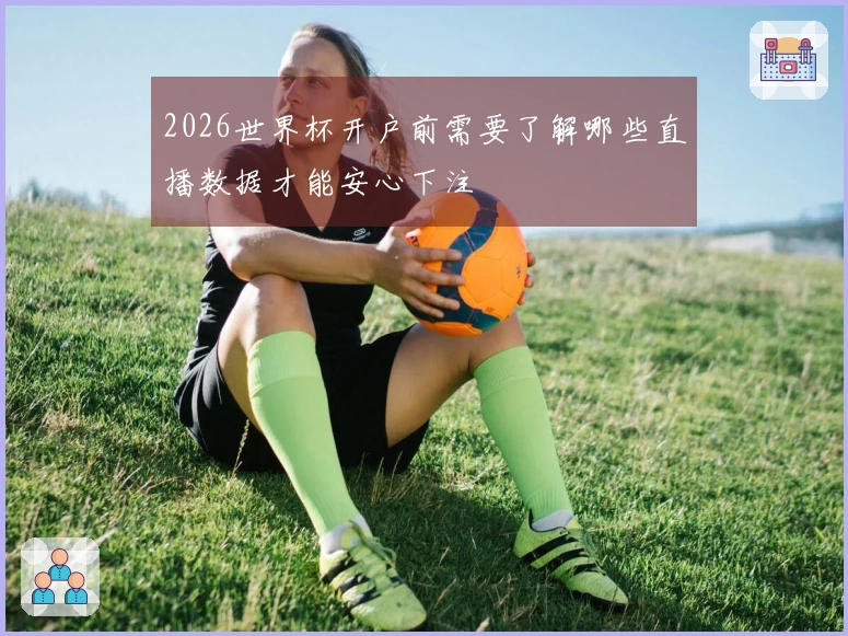 2026世界杯开户前需要了解哪些直播数据才能安心下注