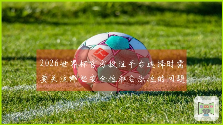 2026世界杯官方投注平台选择时需要关注哪些安全性和合法性的问题