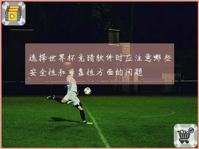 选择世界杯竞猜软件时应注意哪些安全性和可靠性方面的问题